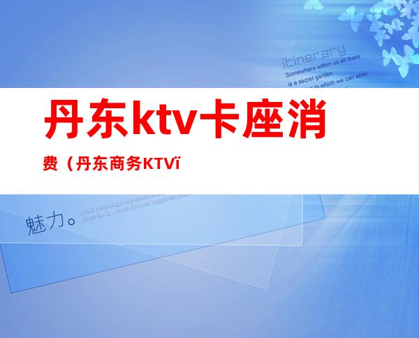 丹东ktv卡座消费(丹东商务KTV)