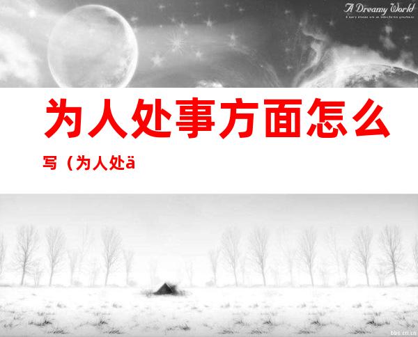 为人处事方面怎么写(为人处事方面怎么写八面玲珑)