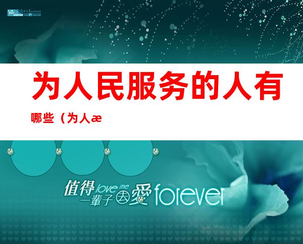 为人民服务的人有哪些(为人民服务的人有哪些特点)