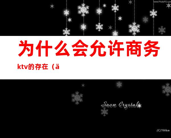 为什么会允许商务ktv的存在（为什么会允许商务ktv的存在呢）