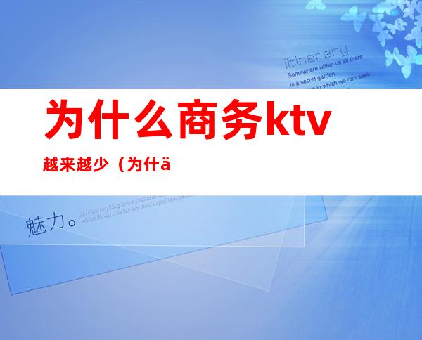 为什么商务ktv越来越少(为什么会允许商务ktv的存在)