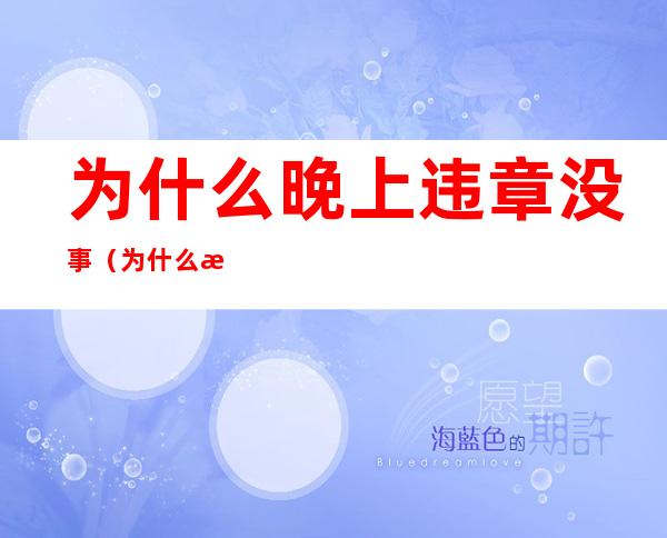 为什么晚上违章没事(为什么晚上违章很少)