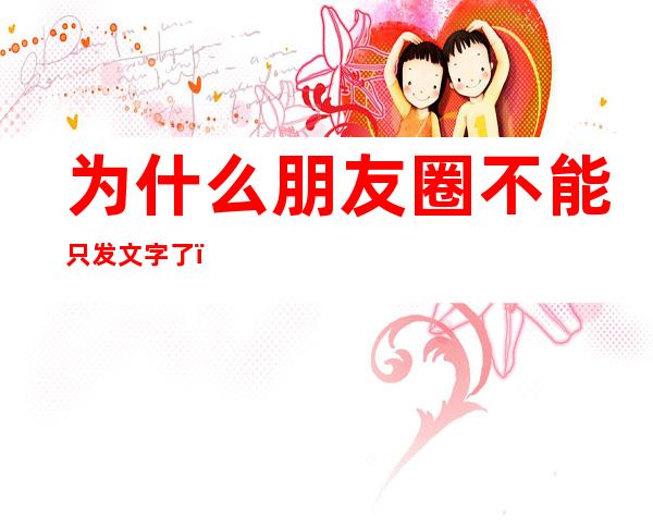 为什么朋友圈不能只发文字了(为什么朋友圈不能只发文字了oppo)