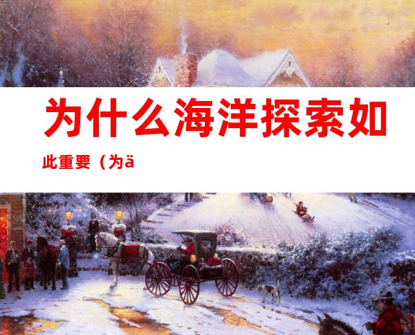 为什么海洋探索如此重要（为什么海洋探索如此重要英语作文200字）