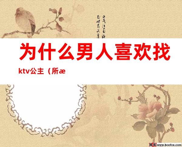 为什么男人喜欢找ktv公主(所有男人都会去ktv找公主吗)
