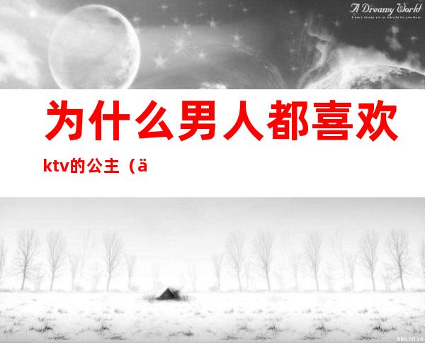 为什么男人都喜欢ktv的公主(为什么男人都喜欢ktv的公主呢)