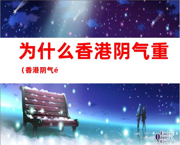 为什么香港阴气重(香港阴气重吗)