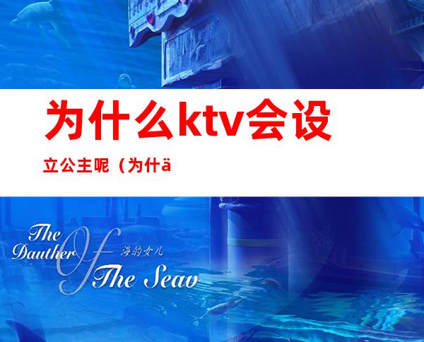为什么ktv会设立公主呢（为什么KTV叫公主）