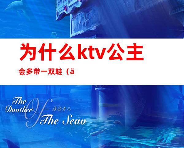 为什么ktv公主会多带一双鞋(上ktv公主安全吗)