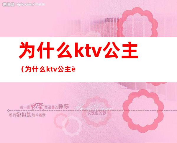 为什么ktv公主(为什么ktv公主要找我订包厢)