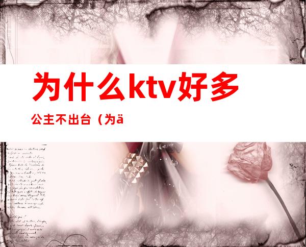 为什么ktv好多公主不出台(为什么ktv好多公主不出台了)