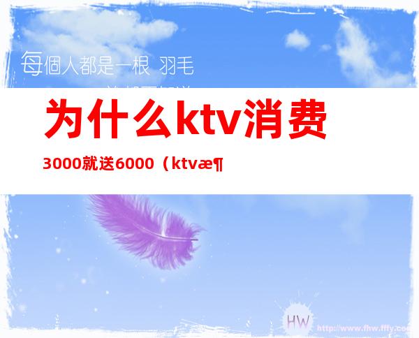 为什么ktv消费3000就送6000(ktv消费5000正常吗?)