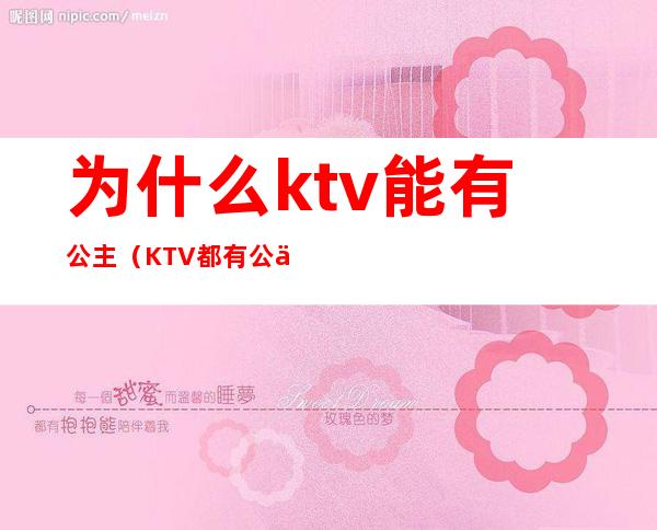 为什么ktv能有公主(KTV都有公主吗)