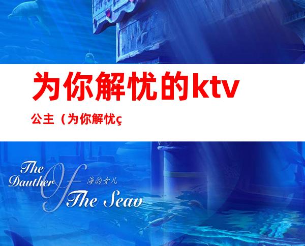 为你解忧的ktv公主（为你解忧的ktv公主歌词）