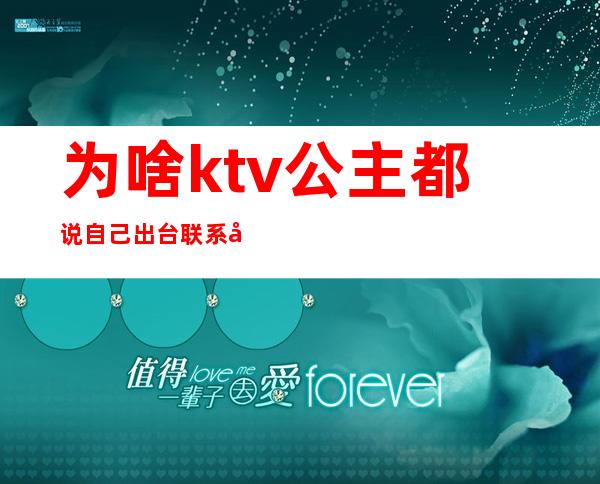 为啥ktv公主都说自己出台联系又不出台(ktv公主订不到房的原因)
