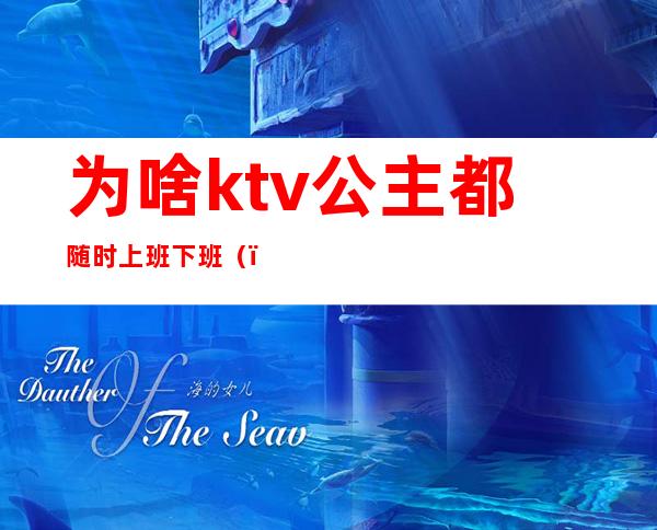 为啥ktv公主都随时上班下班()