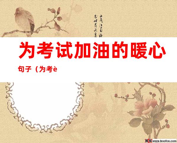 为考试加油的暖心句子（为考试加油的暖心句子）