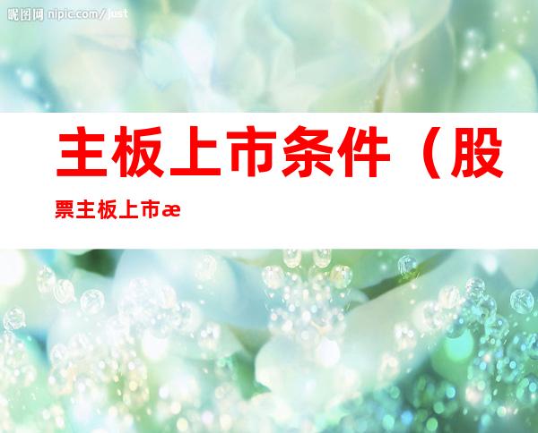 主板上市条件(股票主板上市条件)