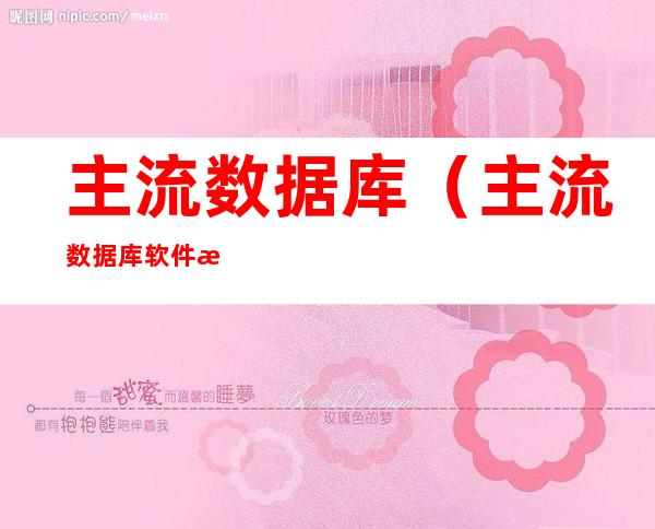 主流数据库(主流数据库软件有哪些)
