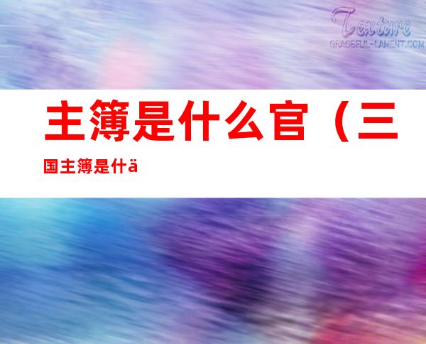 主簿是什么官(三国主簿是什么官)