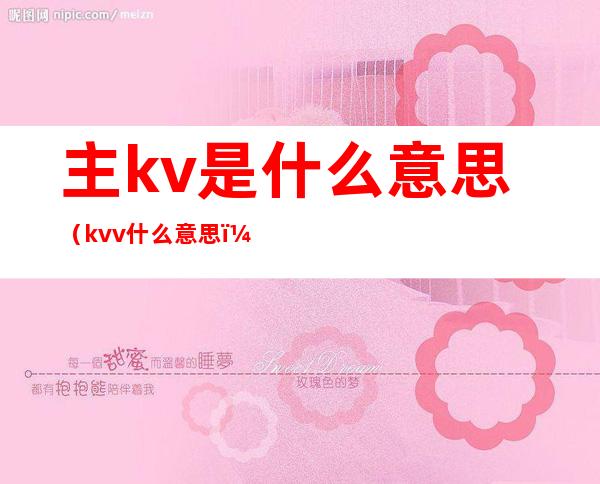 主kv是什么意思(kvv什么意思)