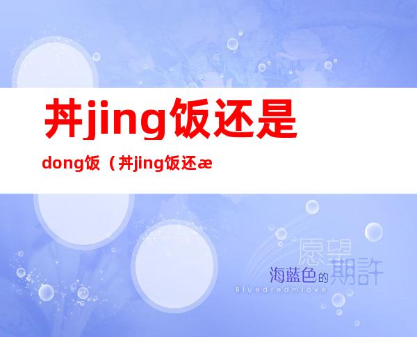 丼jing饭还是dong饭(丼jing饭还是dong饭1001无标题)