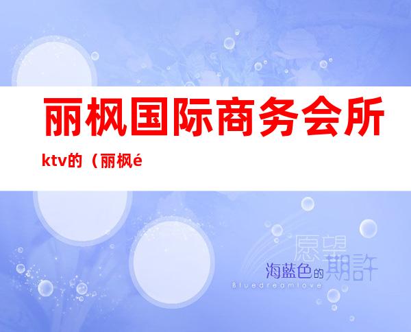 丽枫国际商务会所ktv的(丽枫酒店会所)