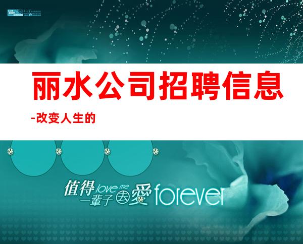 丽水公司招聘信息-改变人生的起点