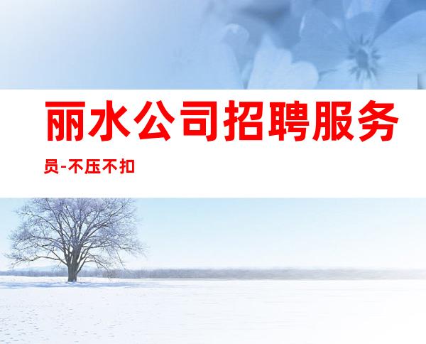 丽水公司招聘服务员-不压不扣场