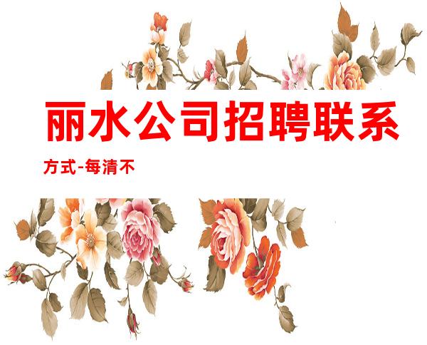 丽水公司招聘联系方式-每清不压不扣_重复