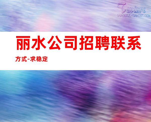 丽水公司招聘联系方式-//求稳定的来