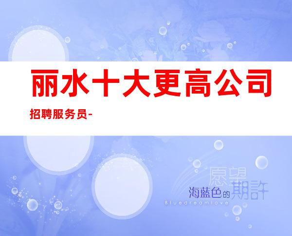丽水十大更高公司招聘服务员-12-15