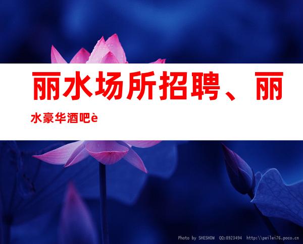 丽水场所招聘、丽水豪华酒吧起步、公司安排住宿报销路费