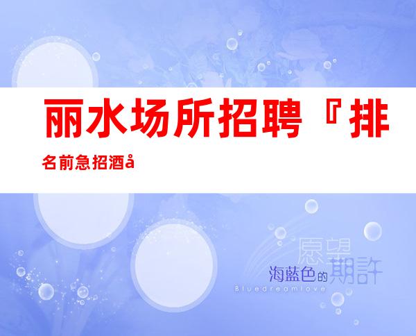 丽水场所招聘『排名前急招酒店住宿』