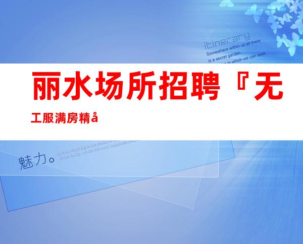 丽水场所招聘『无工服满房精心打造』