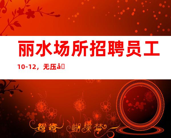 丽水场所招聘员工10-12，无压力