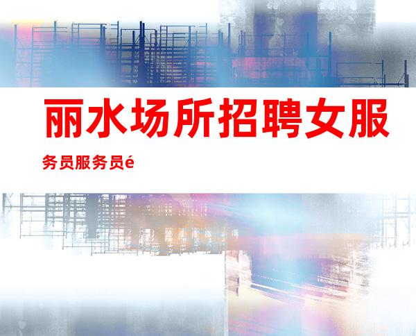 丽水场所招聘女服务员服务员选择我们团队助你迈向财富之路