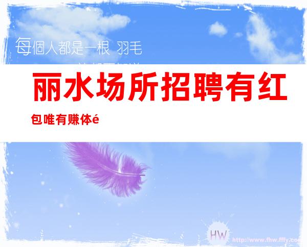 丽水场所招聘 有红包唯有赚体验