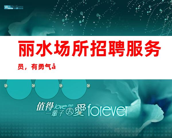 丽水场所招聘服务员，有勇气就会有奇迹