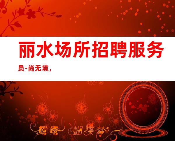 丽水场所招聘服务员-尚无境，途有致。