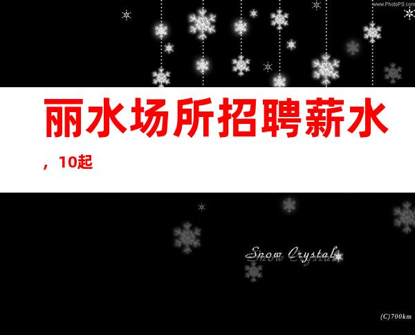 丽水场所招聘薪水,10起