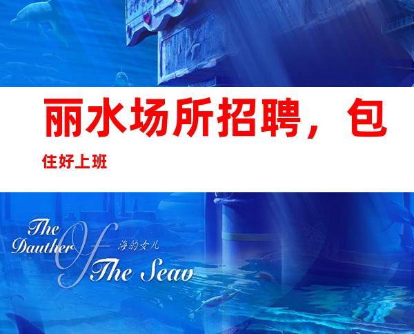 丽水场所招聘，包住好上班