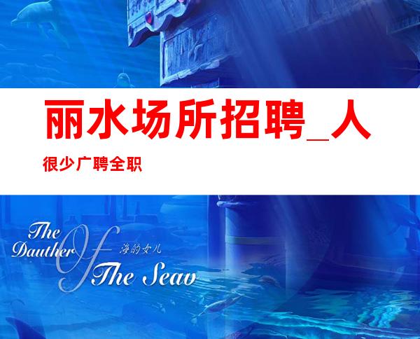 丽水场所招聘_人很少广聘全职轻松