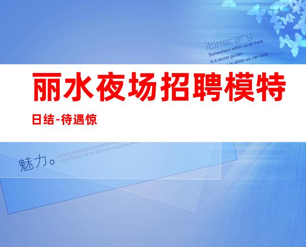 丽水夜场招聘模特日结-待遇惊喜不断