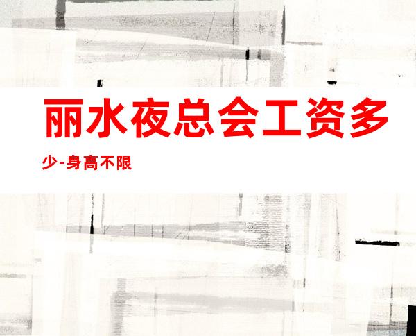 丽水夜总会工资多少-身高不限轻松上班无订房任务