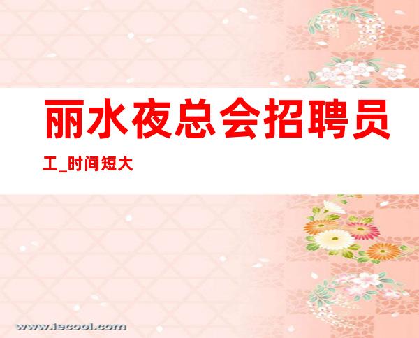 丽水夜总会招聘员工_时间短大型不扣提成