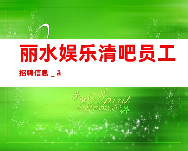 丽水娱乐清吧员工招聘信息_你想要的都会有