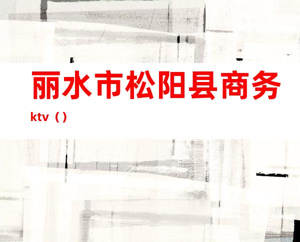 丽水市松阳县商务ktv()