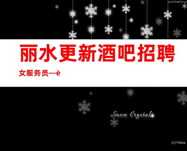 丽水更新酒吧招聘女服务员—过节日生意就爆满—找好工作请抓紧
