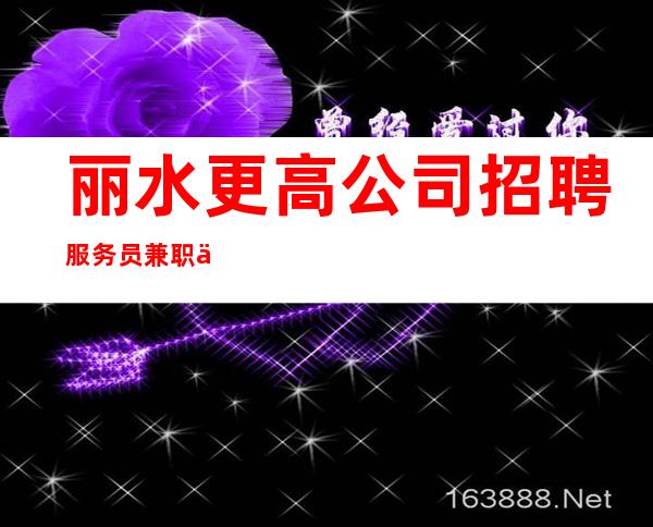 丽水更高公司招聘服务员兼职信息免费住宿环境很棒